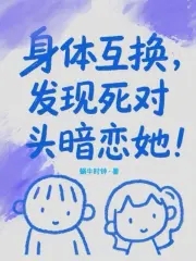 身体互换，发现死对头暗恋她！
